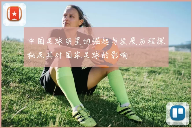 中国足球明星的崛起与发展历程探秘及其对国家足球的影响