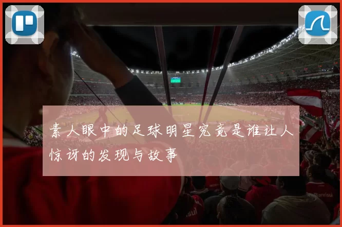 素人眼中的足球明星究竟是谁让人惊讶的发现与故事