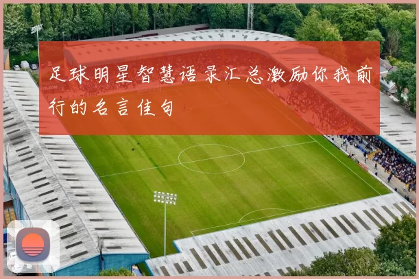 足球明星智慧语录汇总激励你我前行的名言佳句