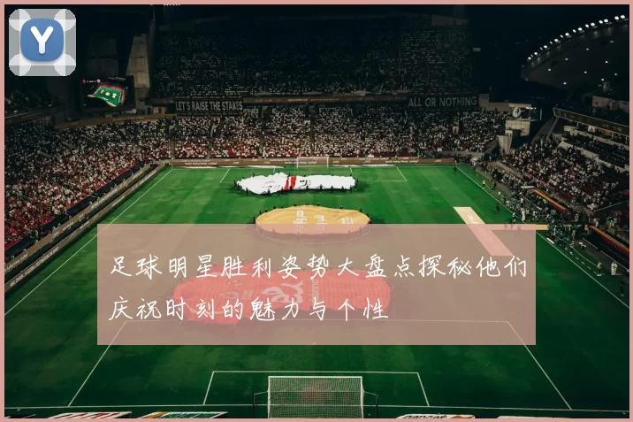 足球明星胜利姿势大盘点探秘他们庆祝时刻的魅力与个性
