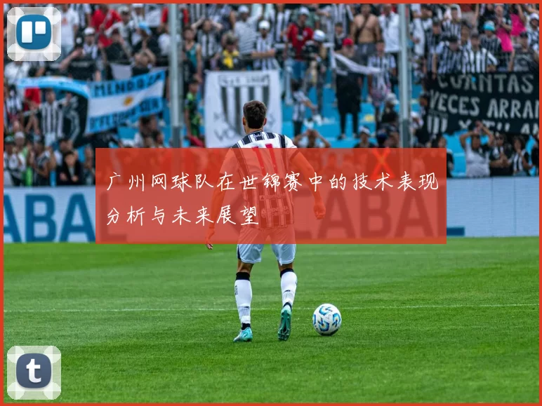 广州网球队在世锦赛中的技术表现分析与未来展望