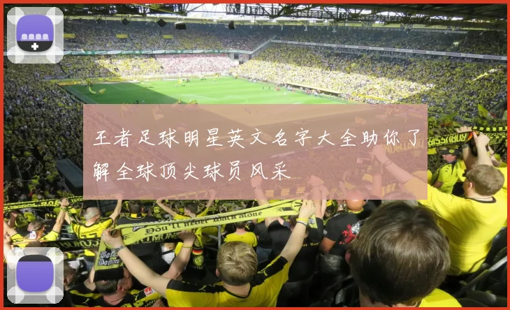 王者足球明星英文名字大全助你了解全球顶尖球员风采