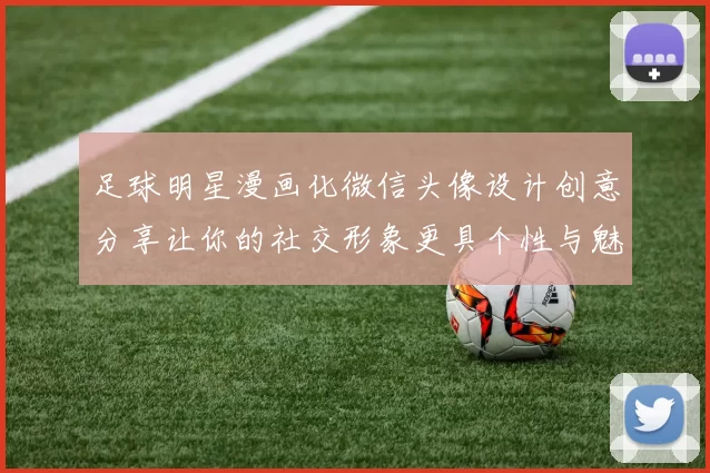足球明星漫画化微信头像设计创意分享让你的社交形象更具个性与魅力