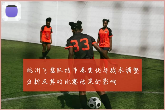 杭州飞盘队的节奏变化与战术调整分析及其对比赛结果的影响