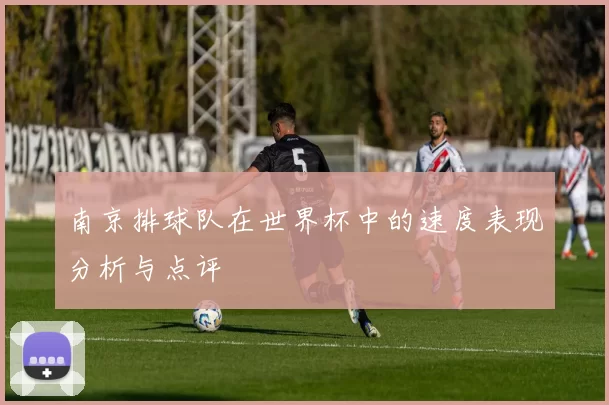 南京排球队在世界杯中的速度表现分析与点评