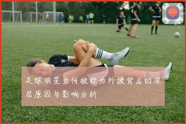 足球明星为何被称为外援背后的深层原因与影响分析