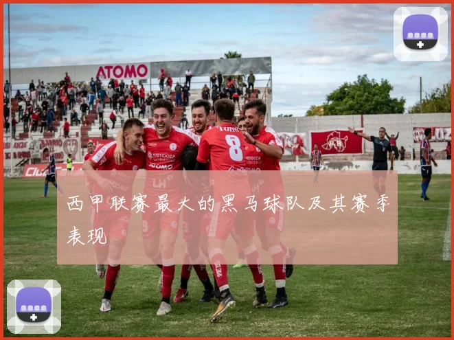 西甲联赛最大的黑马球队及其赛季表现
