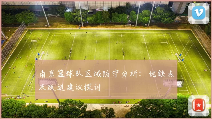 南京篮球队区域防守分析：优缺点及改进建议探讨