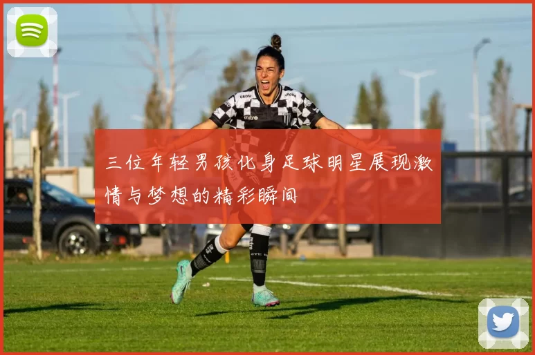 三位年轻男孩化身足球明星展现激情与梦想的精彩瞬间