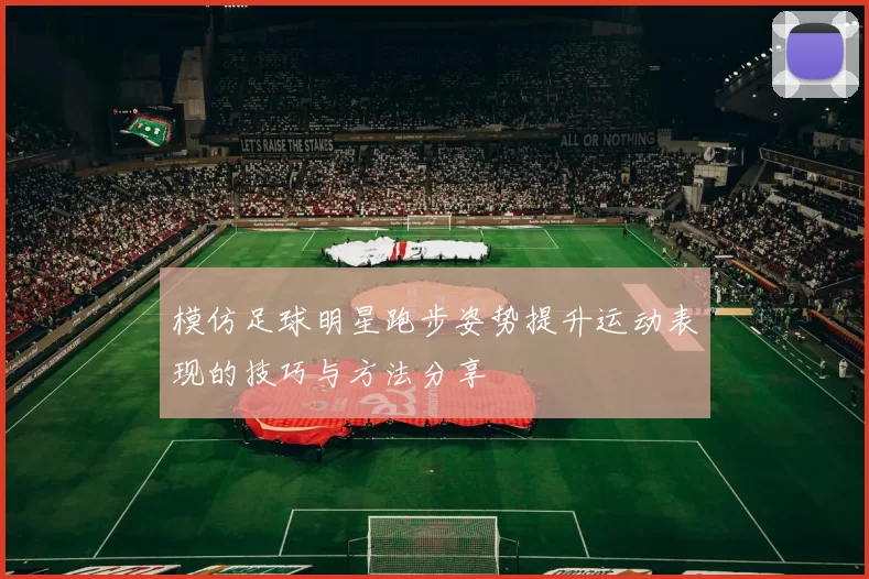 模仿足球明星跑步姿势提升运动表现的技巧与方法分享
