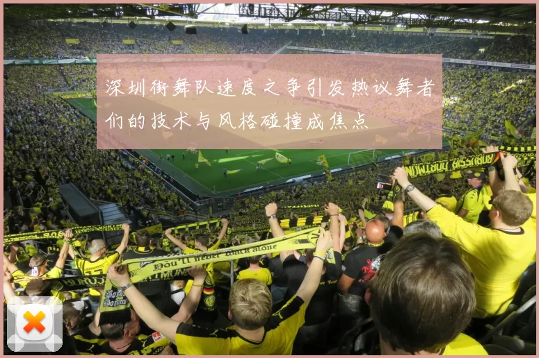 深圳街舞队速度之争引发热议舞者们的技术与风格碰撞成焦点