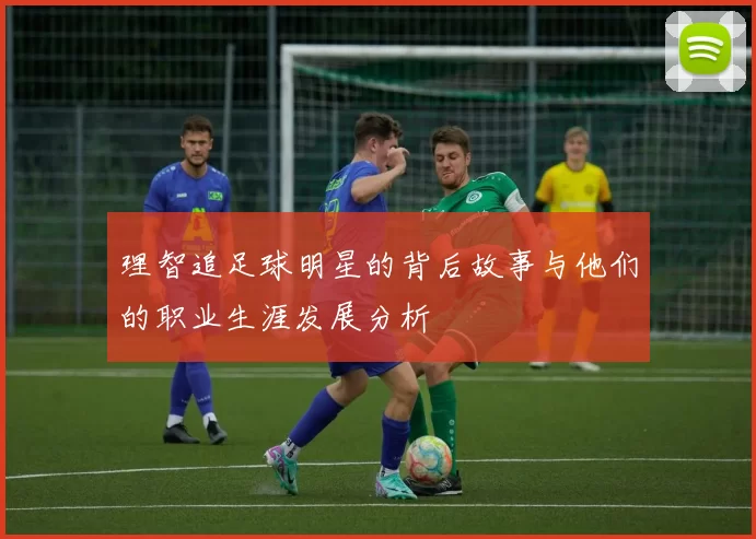 理智追足球明星的背后故事与他们的职业生涯发展分析