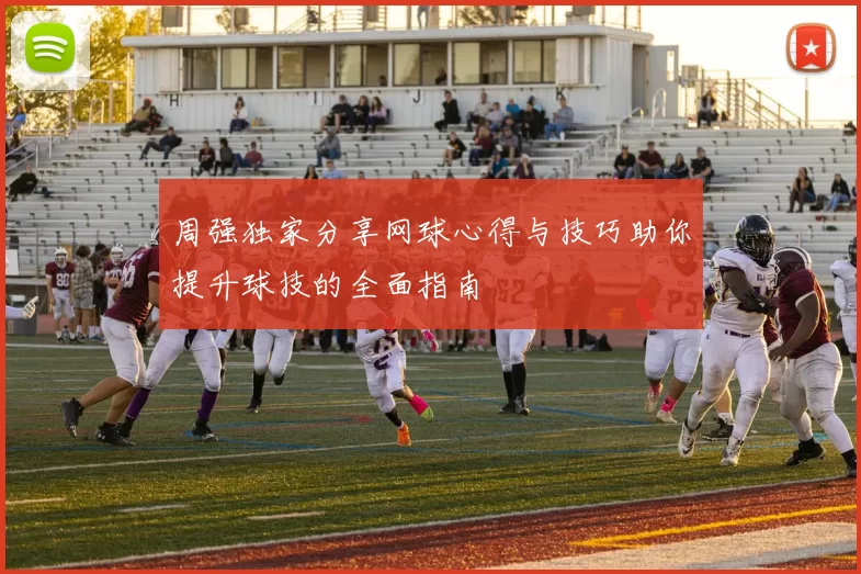周强独家分享网球心得与技巧助你提升球技的全面指南