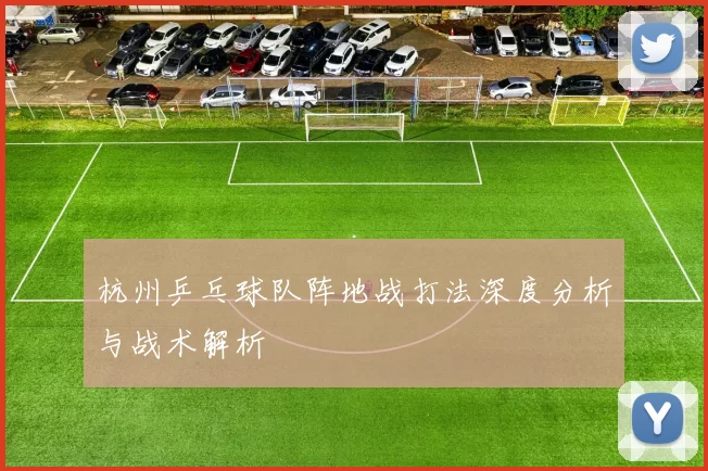 杭州乒乓球队阵地战打法深度分析与战术解析