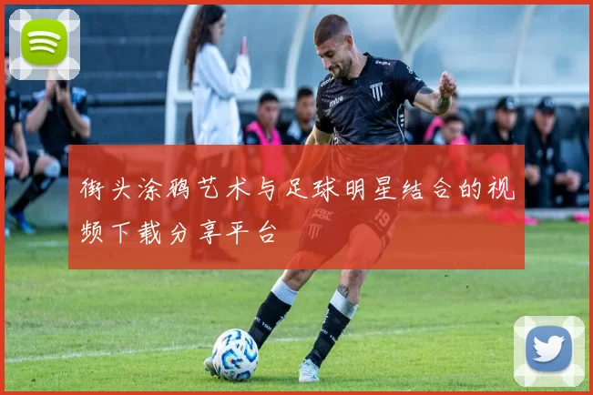 街头涂鸦艺术与足球明星结合的视频下载分享平台