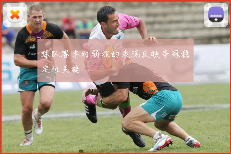球队赛季对弱旅的表现反映争冠稳定性关键
