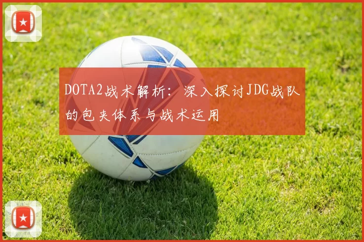 DOTA2战术解析：深入探讨JDG战队的包夹体系与战术运用