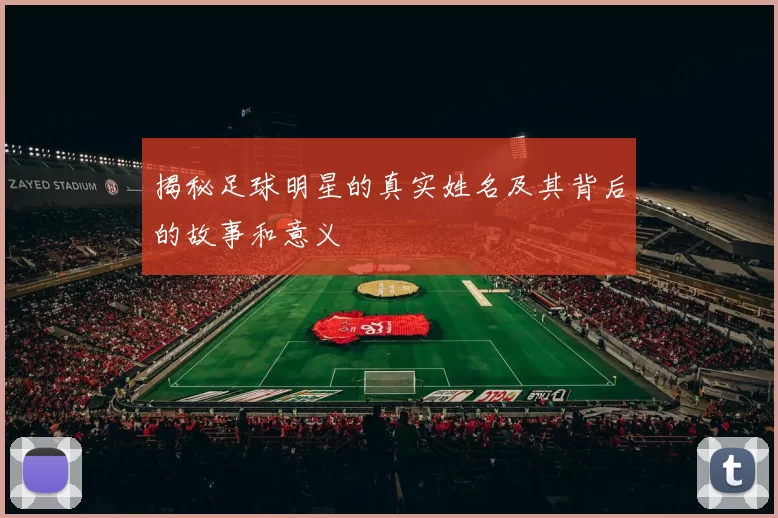 揭秘足球明星的真实姓名及其背后的故事和意义