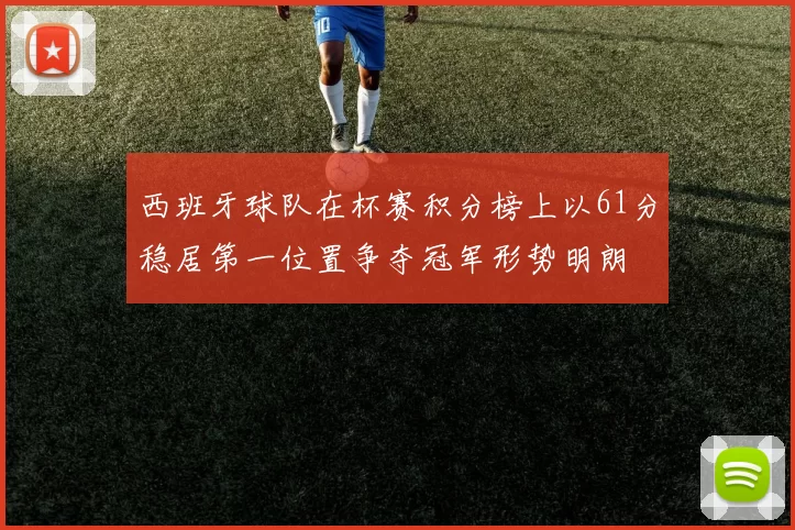 西班牙球队在杯赛积分榜上以61分稳居第一位置争夺冠军形势明朗