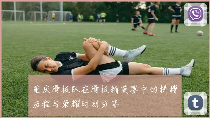 重庆滑板队在滑板精英赛中的拼搏历程与荣耀时刻分享