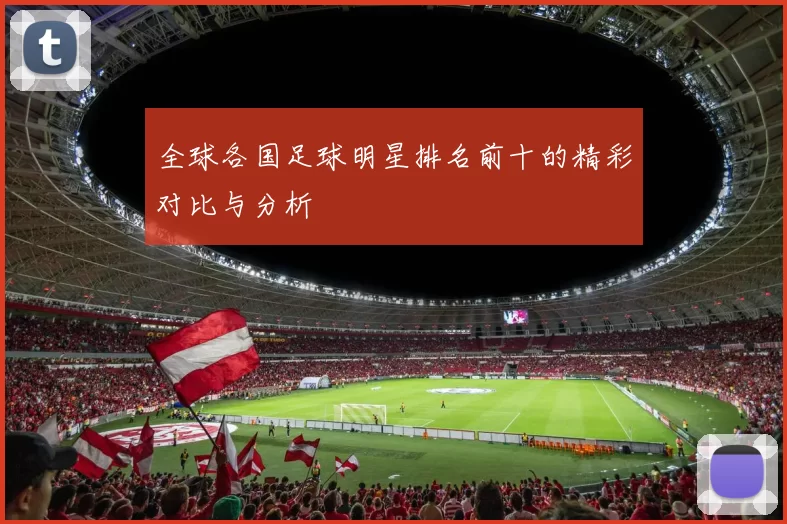 全球各国足球明星排名前十的精彩对比与分析