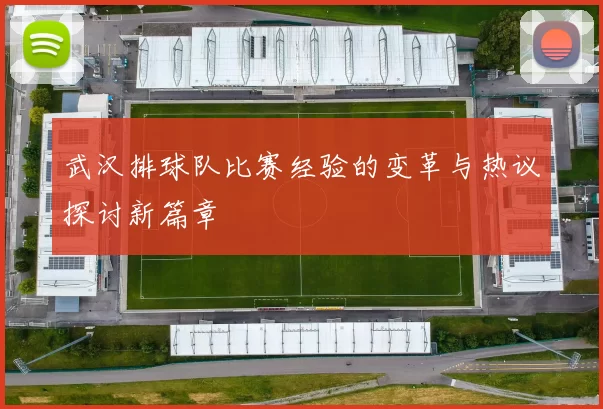 武汉排球队比赛经验的变革与热议探讨新篇章