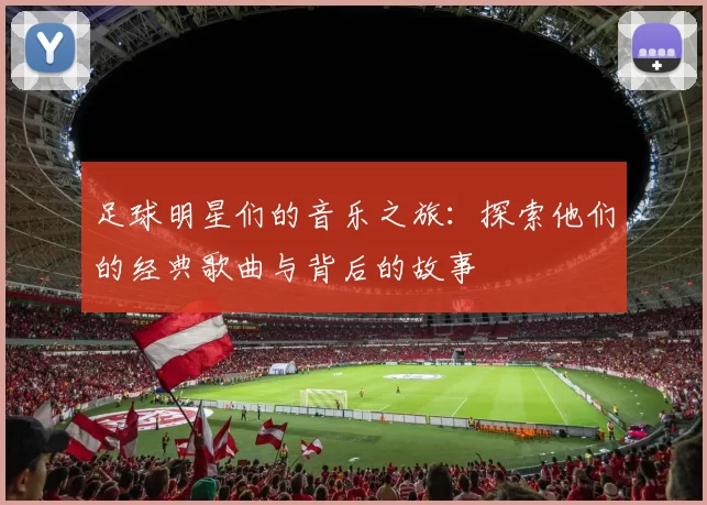 足球明星们的音乐之旅：探索他们的经典歌曲与背后的故事