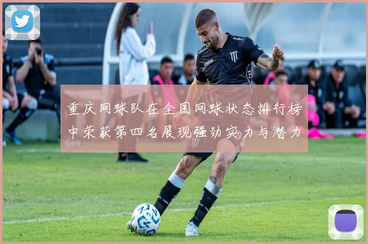重庆网球队在全国网球状态排行榜中荣获第四名展现强劲实力与潜力