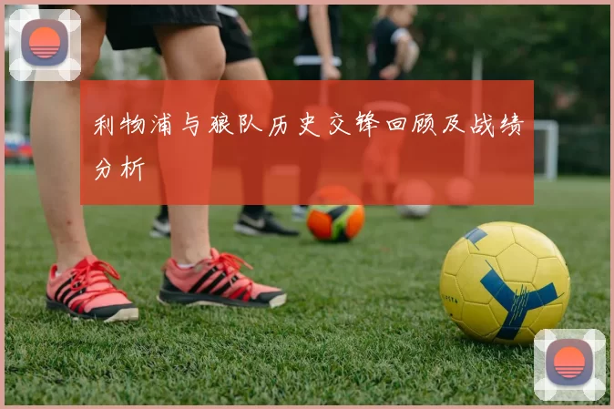 利物浦与狼队历史交锋回顾及战绩分析